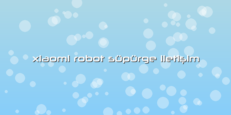 Xiaomi Robot Süpürge IletiÅŸim