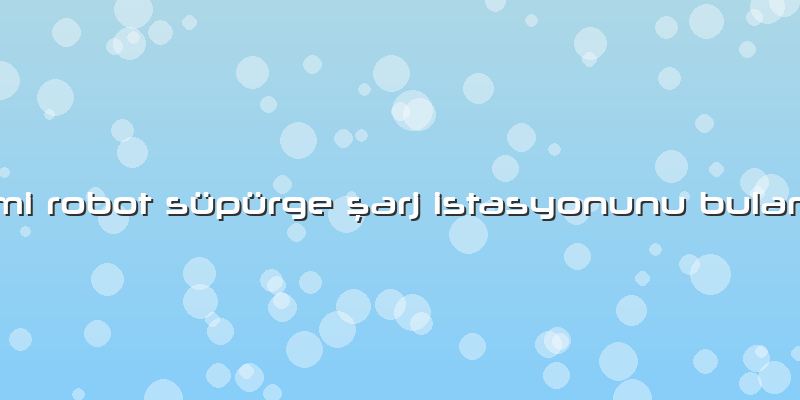 Xiaomi Robot Süpürge şarj Istasyonunu Bulamıyor