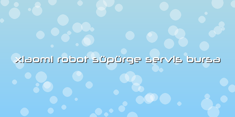 Xiaomi Robot Süpürge Servis Bursa