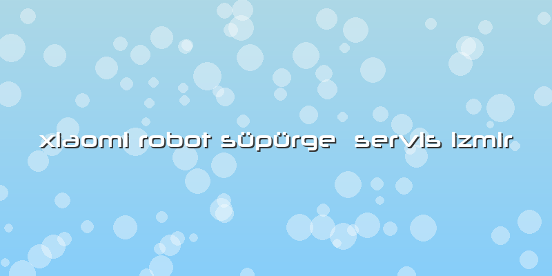Xiaomi Robot Süpürge Servis Izmir