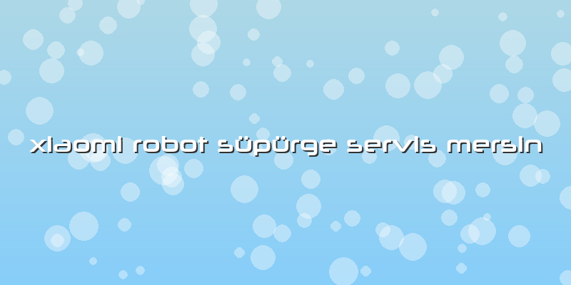 Xiaomi Robot Süpürge Servis Mersin
