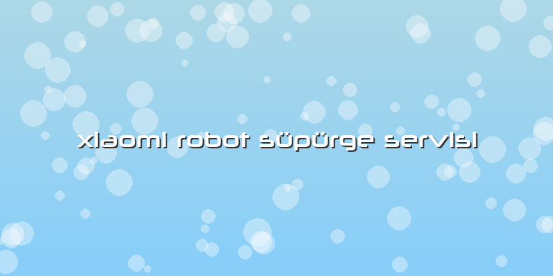 Xiaomi Robot Süpürge Servisi