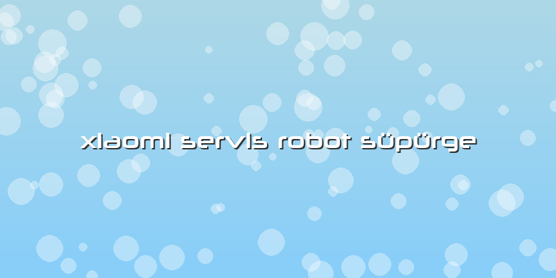 Xiaomi Servis Robot Süpürge