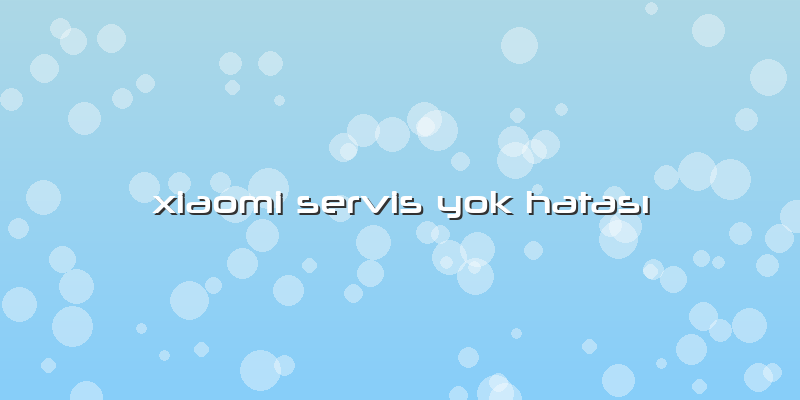 Xiaomi Servis Yok HatasÄ±