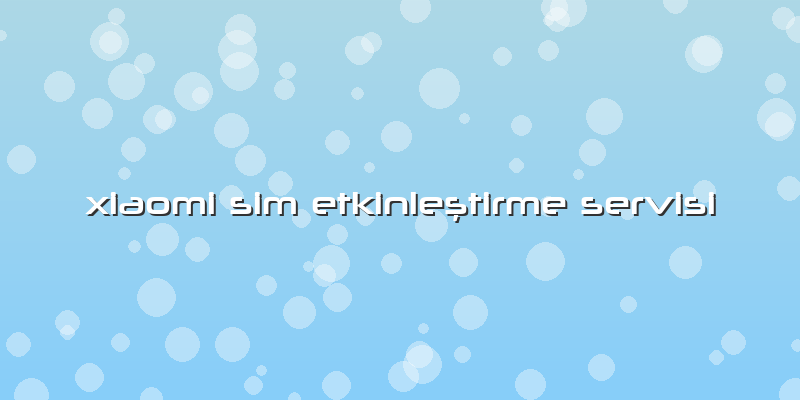 Xiaomi Sim EtkinleÅŸtirme Servisi