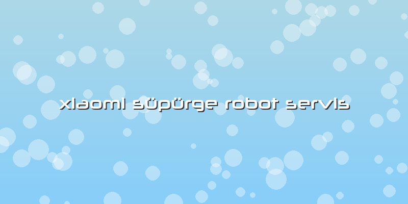 Xiaomi Süpürge Robot Servis