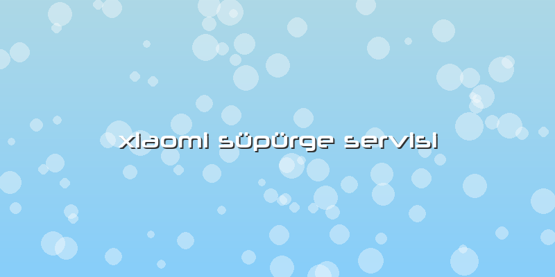 Xiaomi Süpürge Servisi
