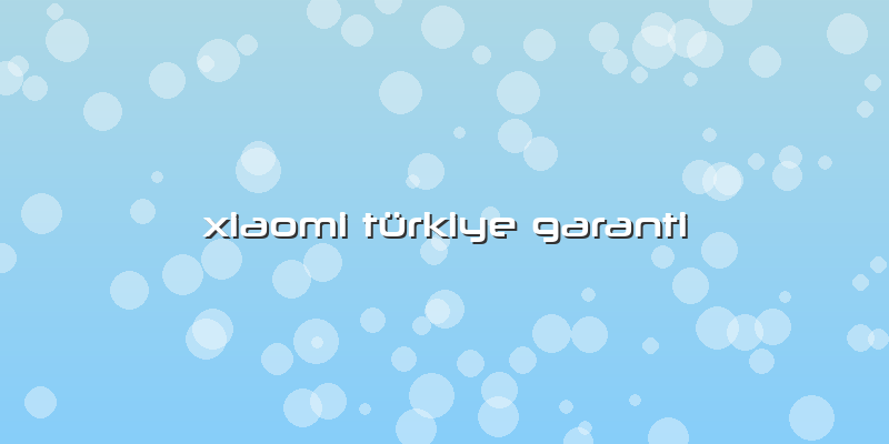 Xiaomi Türkiye Garanti